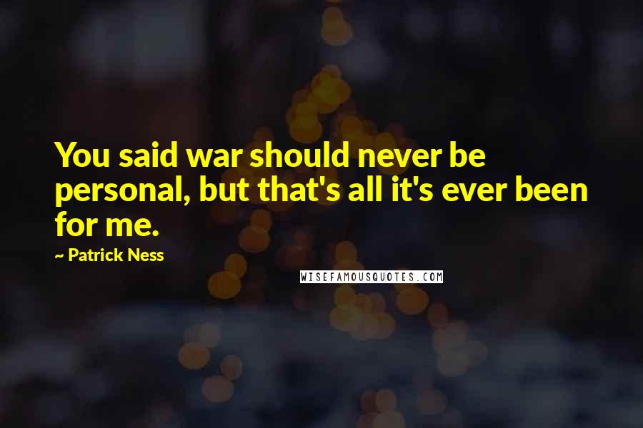 Patrick Ness Quotes: You said war should never be personal, but that's all it's ever been for me.