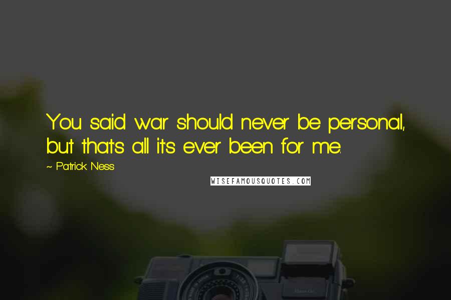 Patrick Ness Quotes: You said war should never be personal, but that's all it's ever been for me.