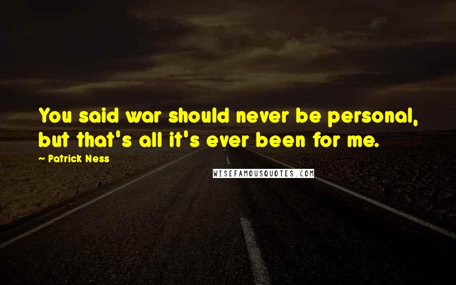 Patrick Ness Quotes: You said war should never be personal, but that's all it's ever been for me.