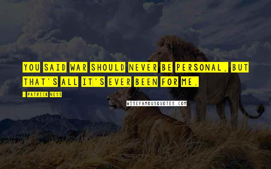 Patrick Ness Quotes: You said war should never be personal, but that's all it's ever been for me.