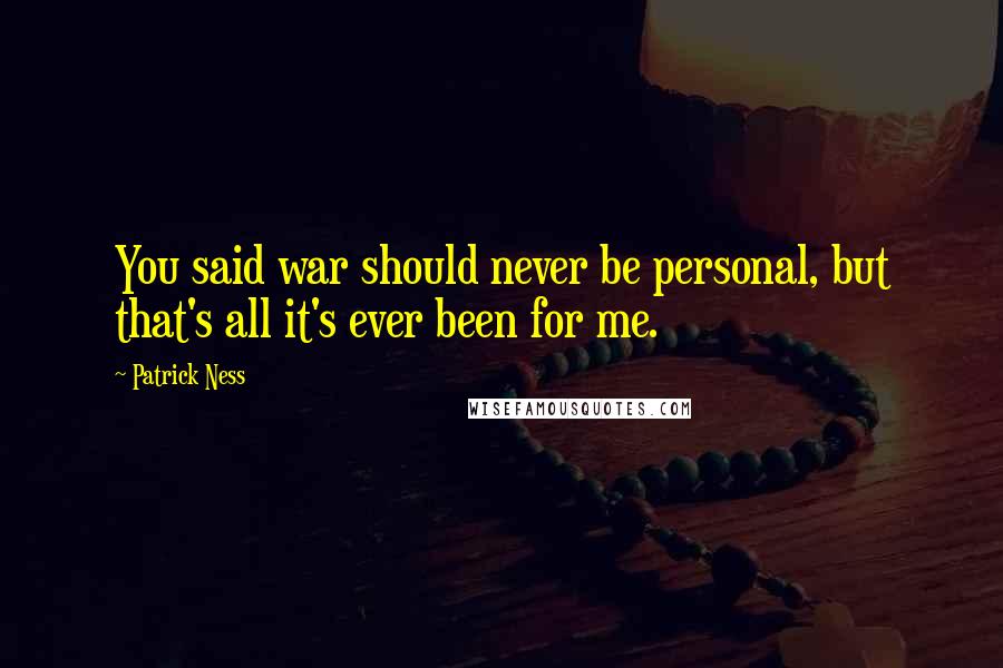 Patrick Ness Quotes: You said war should never be personal, but that's all it's ever been for me.