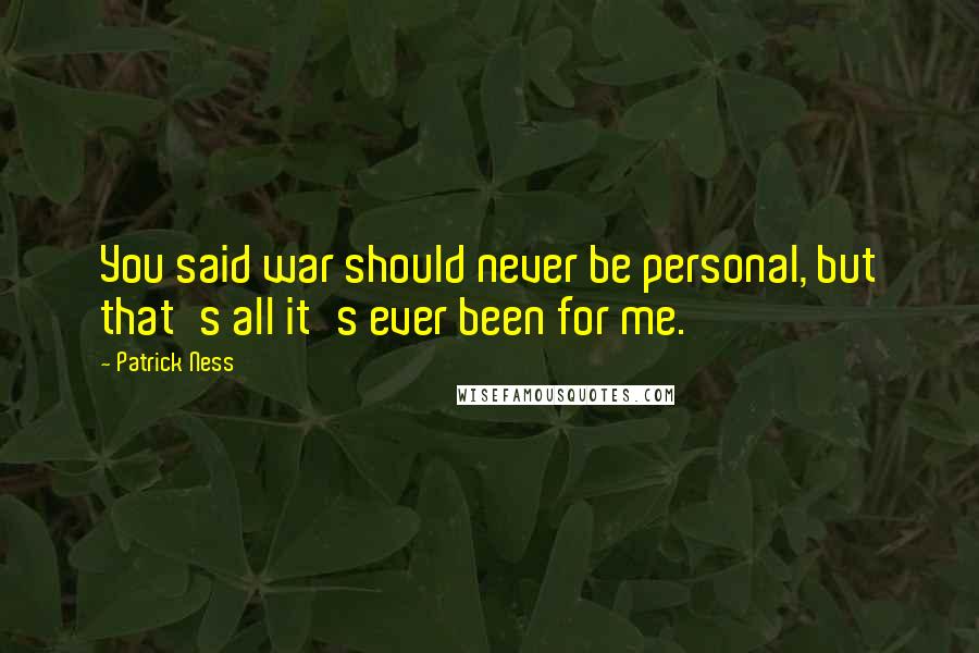 Patrick Ness Quotes: You said war should never be personal, but that's all it's ever been for me.