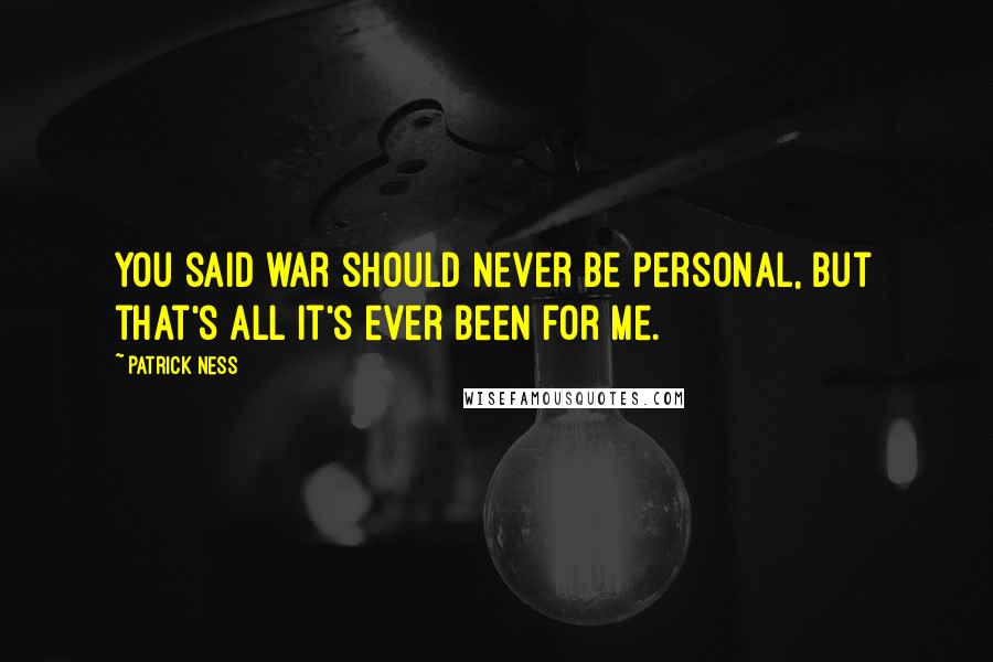 Patrick Ness Quotes: You said war should never be personal, but that's all it's ever been for me.