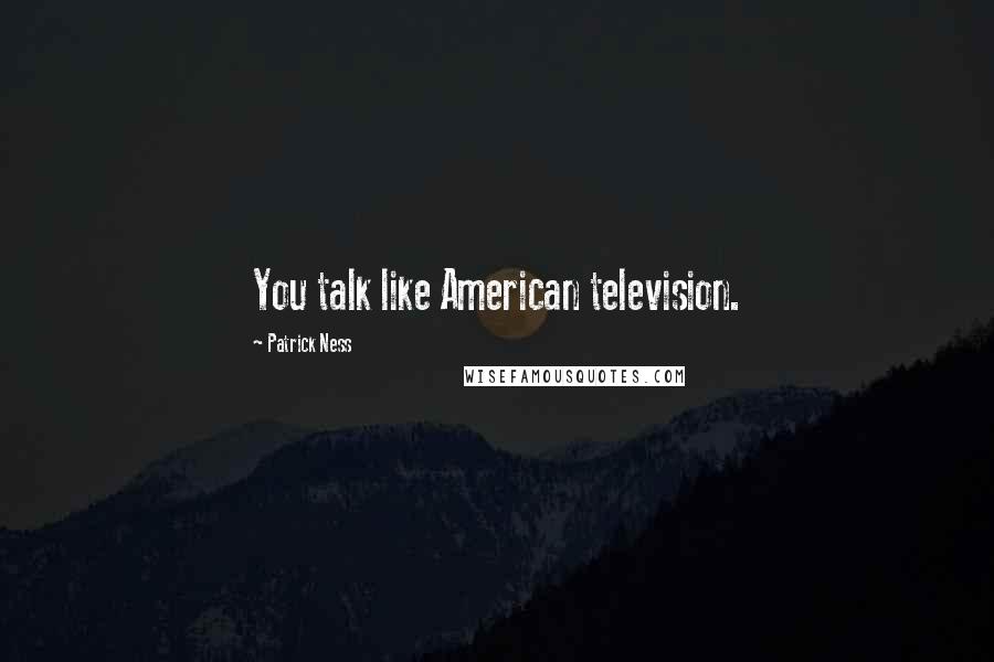 Patrick Ness Quotes: You talk like American television.