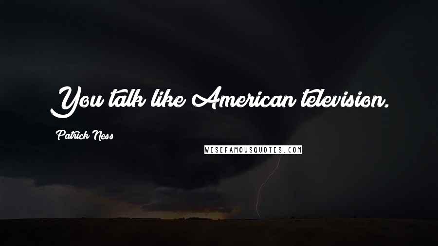 Patrick Ness Quotes: You talk like American television.