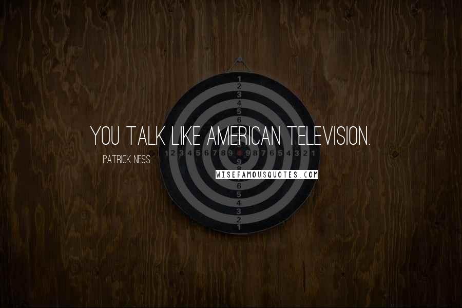 Patrick Ness Quotes: You talk like American television.