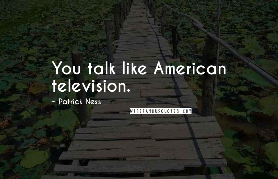 Patrick Ness Quotes: You talk like American television.