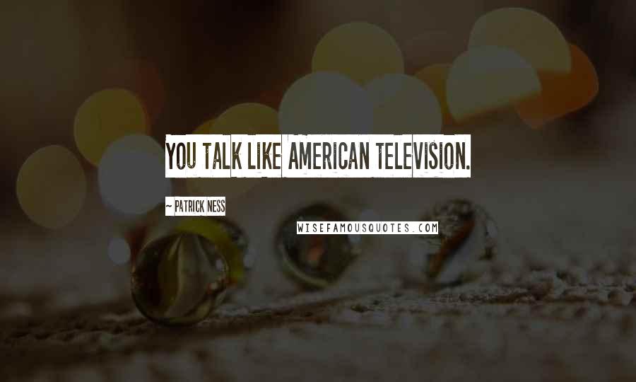 Patrick Ness Quotes: You talk like American television.
