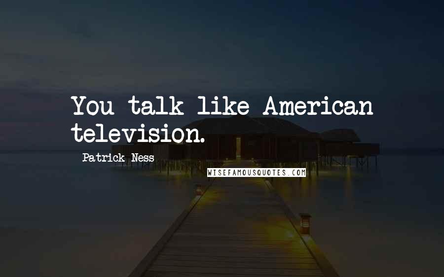 Patrick Ness Quotes: You talk like American television.