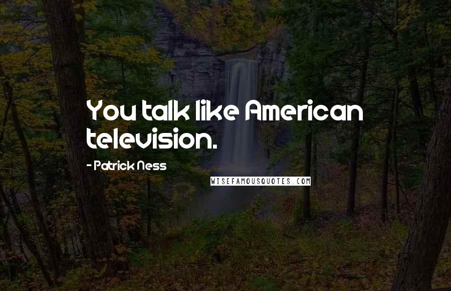 Patrick Ness Quotes: You talk like American television.