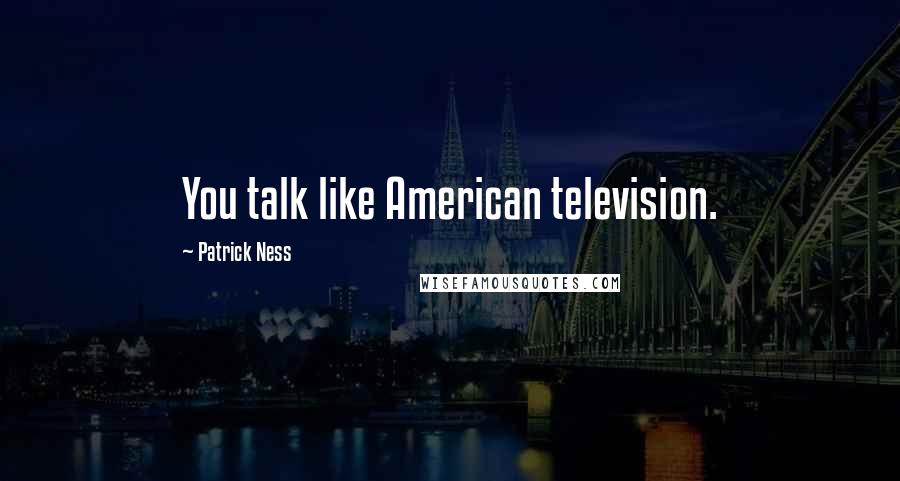 Patrick Ness Quotes: You talk like American television.