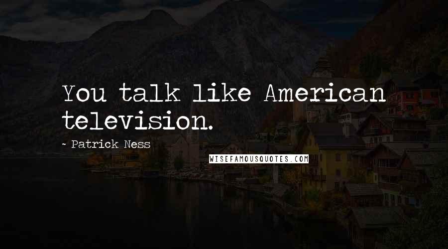 Patrick Ness Quotes: You talk like American television.