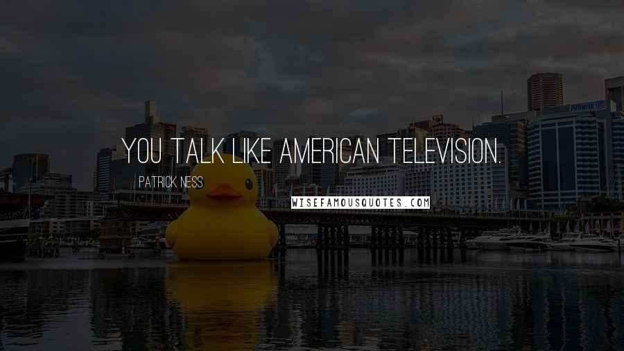 Patrick Ness Quotes: You talk like American television.