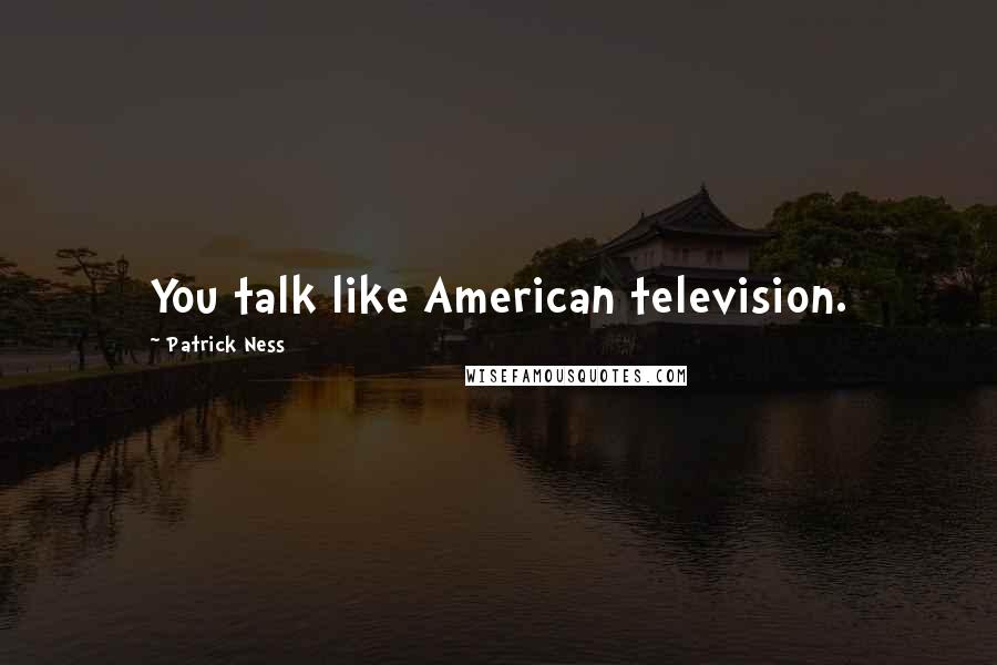 Patrick Ness Quotes: You talk like American television.