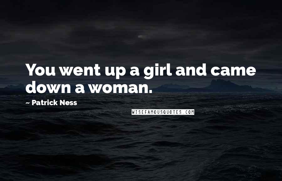 Patrick Ness Quotes: You went up a girl and came down a woman.