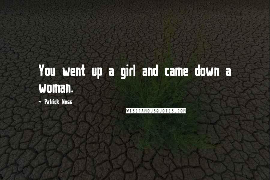 Patrick Ness Quotes: You went up a girl and came down a woman.