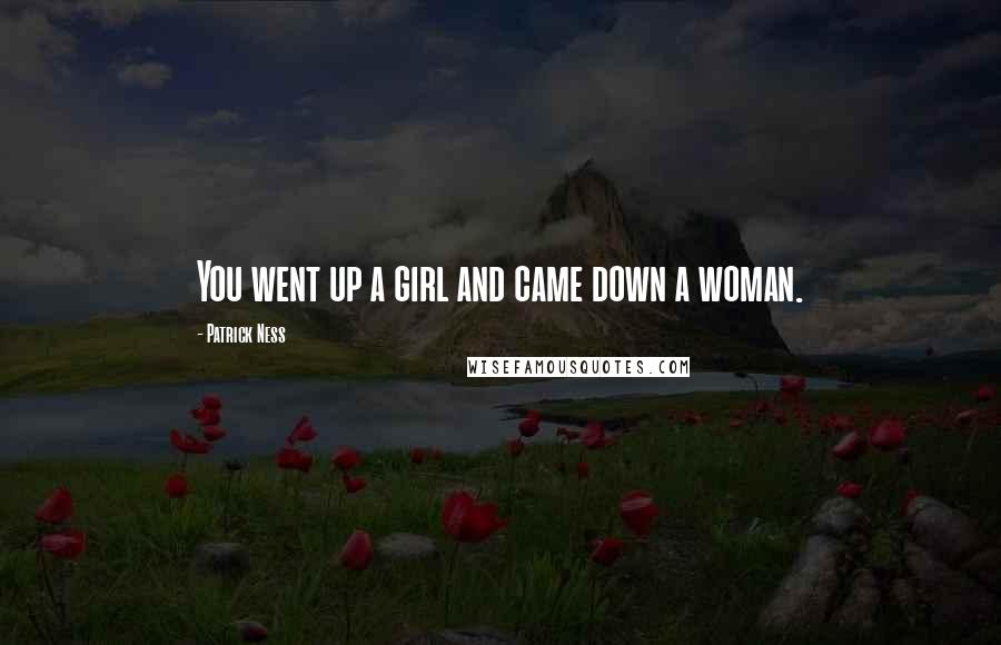 Patrick Ness Quotes: You went up a girl and came down a woman.