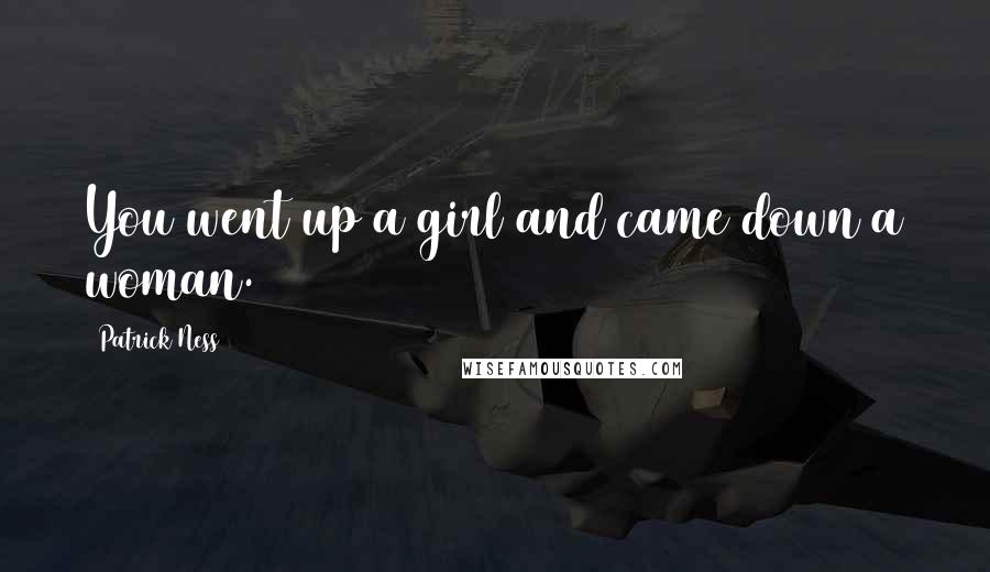 Patrick Ness Quotes: You went up a girl and came down a woman.