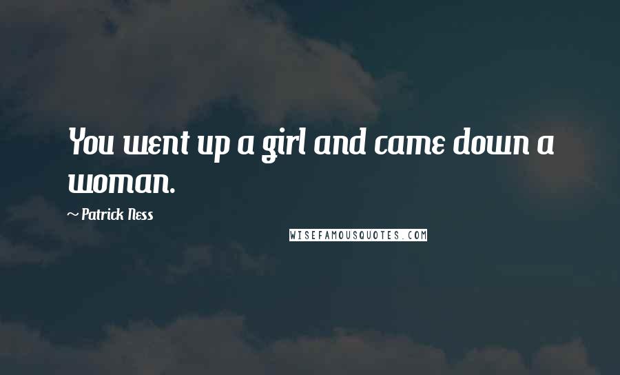 Patrick Ness Quotes: You went up a girl and came down a woman.