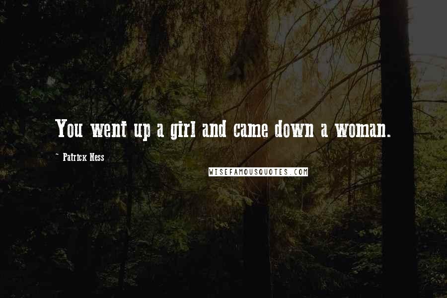 Patrick Ness Quotes: You went up a girl and came down a woman.