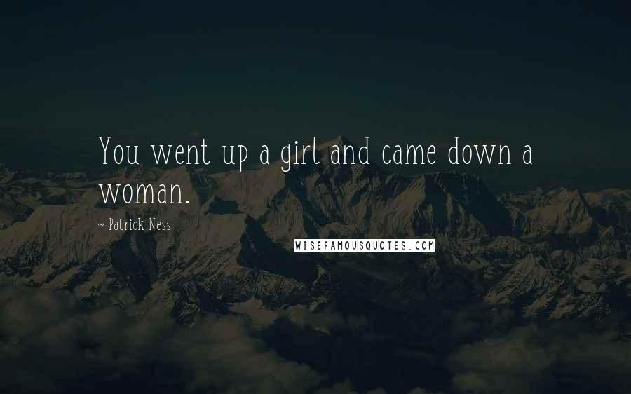 Patrick Ness Quotes: You went up a girl and came down a woman.