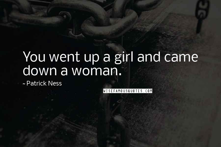 Patrick Ness Quotes: You went up a girl and came down a woman.