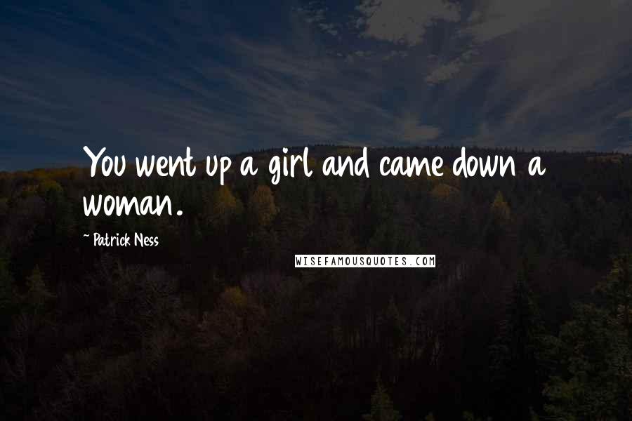Patrick Ness Quotes: You went up a girl and came down a woman.
