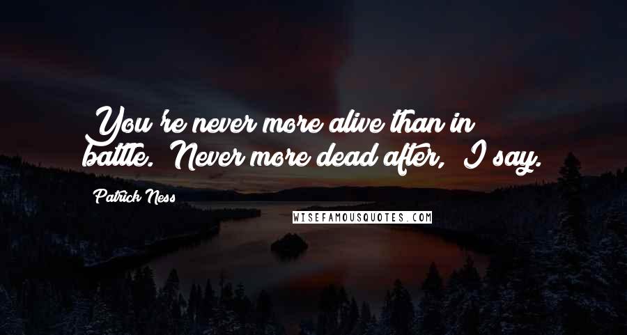 Patrick Ness Quotes: You're never more alive than in battle.""Never more dead after," I say.