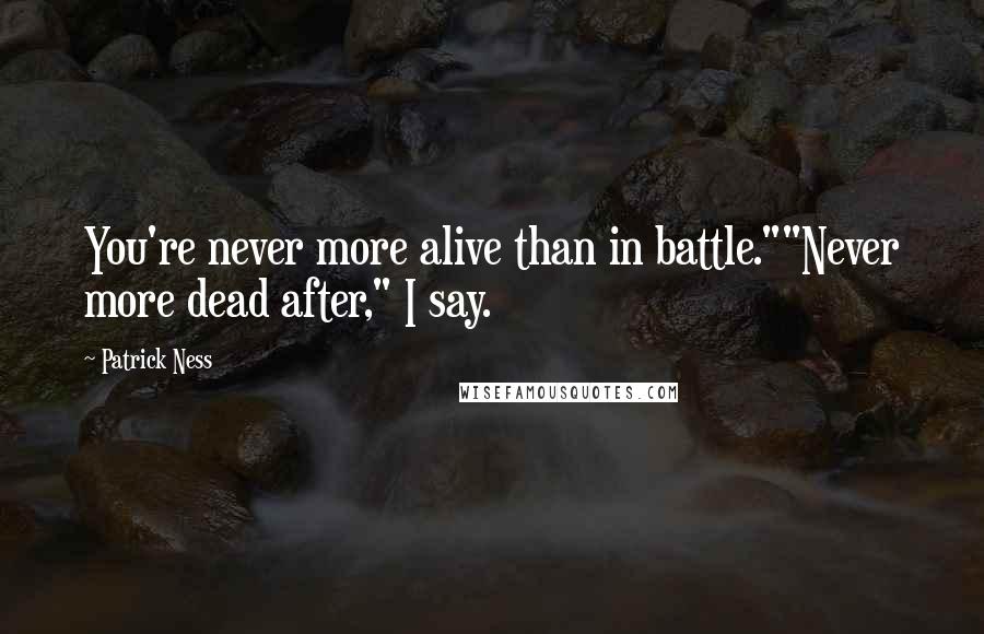 Patrick Ness Quotes: You're never more alive than in battle.""Never more dead after," I say.