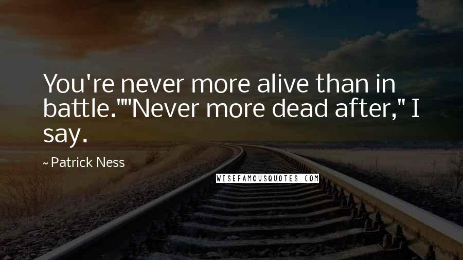 Patrick Ness Quotes: You're never more alive than in battle.""Never more dead after," I say.