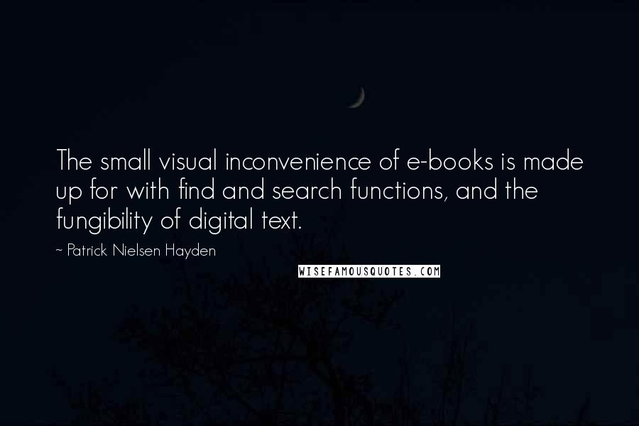 Patrick Nielsen Hayden Quotes: The small visual inconvenience of e-books is made up for with find and search functions, and the fungibility of digital text.