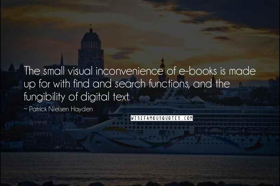 Patrick Nielsen Hayden Quotes: The small visual inconvenience of e-books is made up for with find and search functions, and the fungibility of digital text.