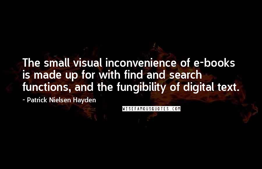 Patrick Nielsen Hayden Quotes: The small visual inconvenience of e-books is made up for with find and search functions, and the fungibility of digital text.