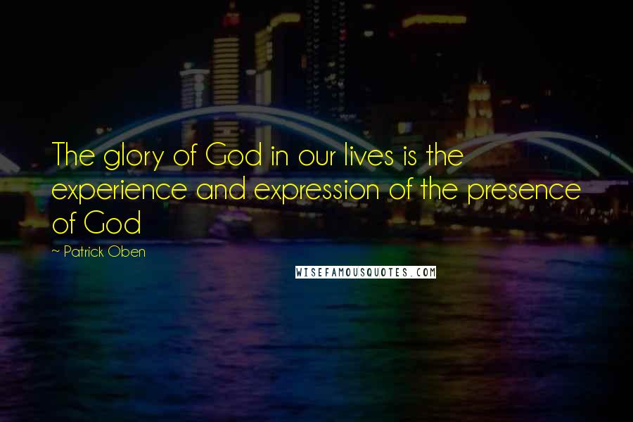 Patrick Oben Quotes: The glory of God in our lives is the experience and expression of the presence of God