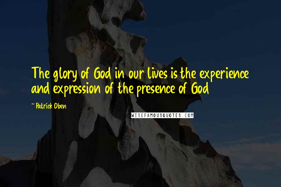 Patrick Oben Quotes: The glory of God in our lives is the experience and expression of the presence of God