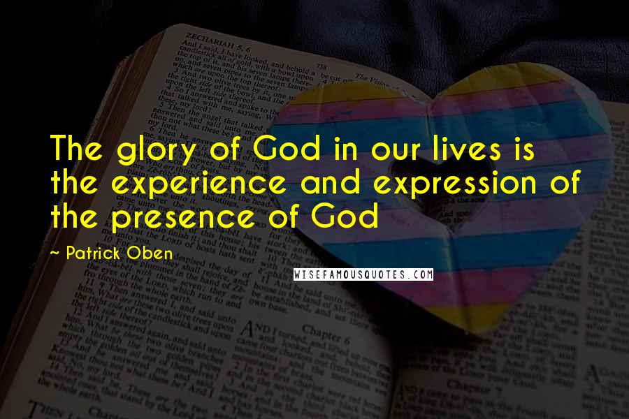 Patrick Oben Quotes: The glory of God in our lives is the experience and expression of the presence of God