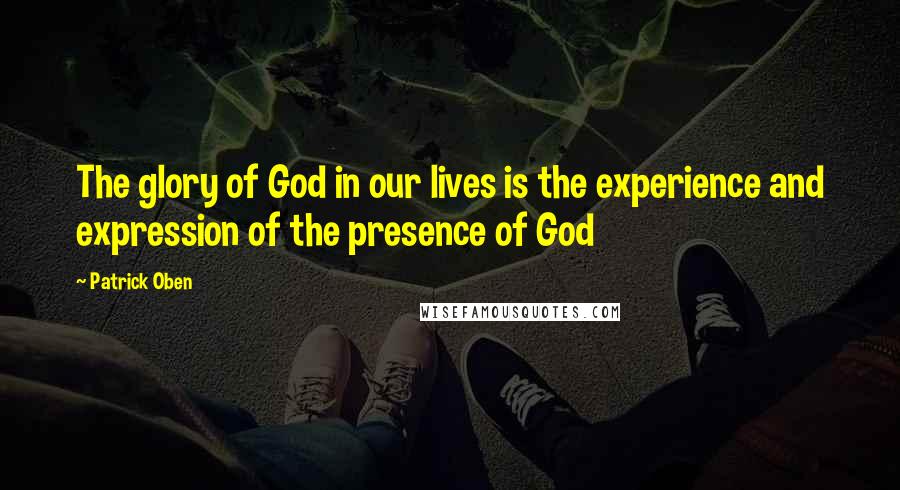 Patrick Oben Quotes: The glory of God in our lives is the experience and expression of the presence of God