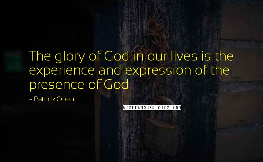 Patrick Oben Quotes: The glory of God in our lives is the experience and expression of the presence of God