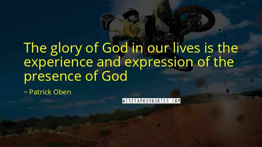Patrick Oben Quotes: The glory of God in our lives is the experience and expression of the presence of God