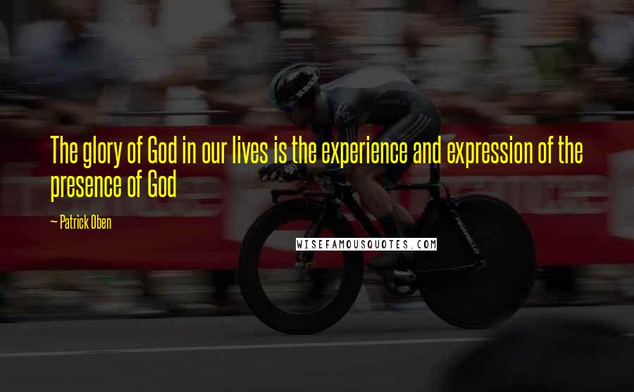 Patrick Oben Quotes: The glory of God in our lives is the experience and expression of the presence of God