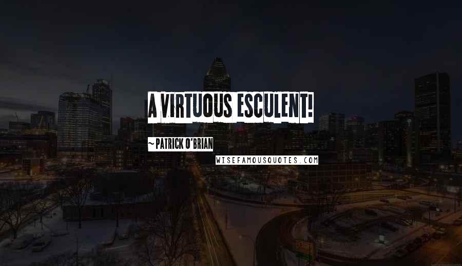 Patrick O'Brian Quotes: A virtuous esculent!