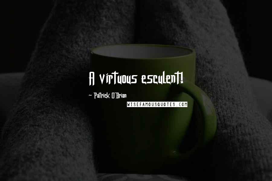 Patrick O'Brian Quotes: A virtuous esculent!