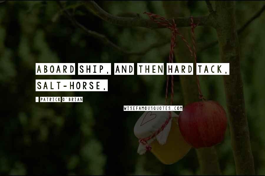 Patrick O'Brian Quotes: aboard ship, and then hard tack, salt-horse,