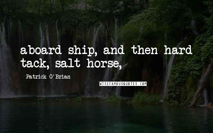 Patrick O'Brian Quotes: aboard ship, and then hard tack, salt-horse,