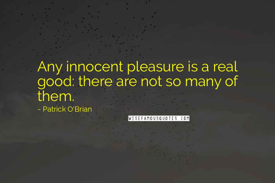 Patrick O'Brian Quotes: Any innocent pleasure is a real good: there are not so many of them.