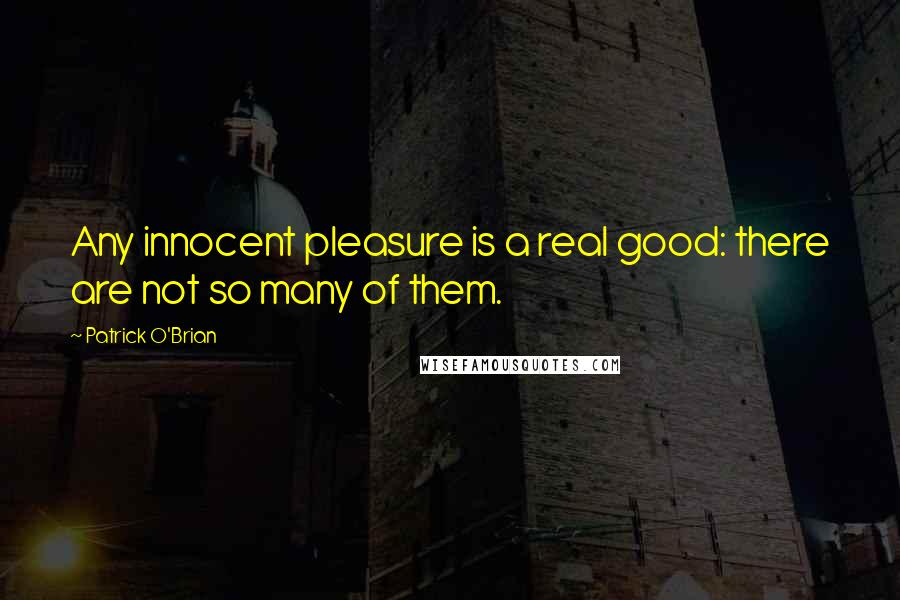 Patrick O'Brian Quotes: Any innocent pleasure is a real good: there are not so many of them.