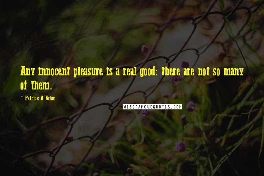 Patrick O'Brian Quotes: Any innocent pleasure is a real good: there are not so many of them.