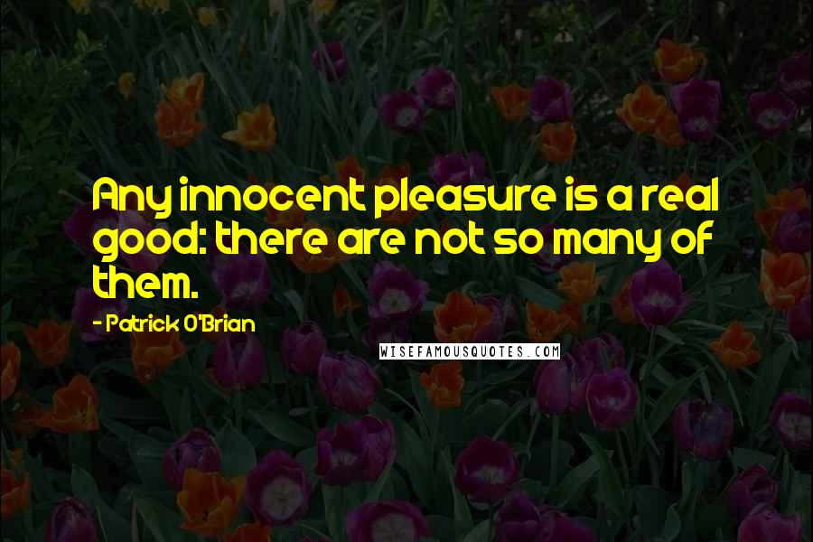 Patrick O'Brian Quotes: Any innocent pleasure is a real good: there are not so many of them.