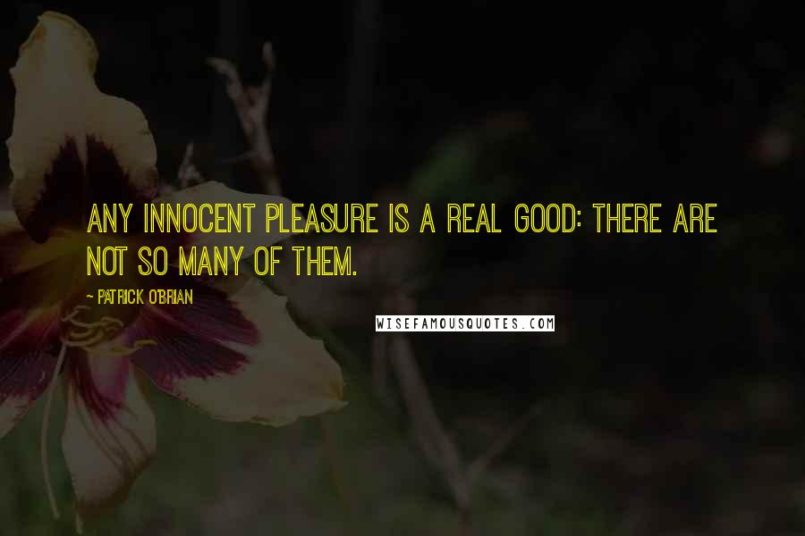 Patrick O'Brian Quotes: Any innocent pleasure is a real good: there are not so many of them.