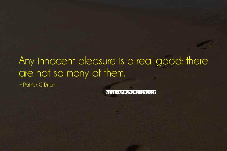 Patrick O'Brian Quotes: Any innocent pleasure is a real good: there are not so many of them.